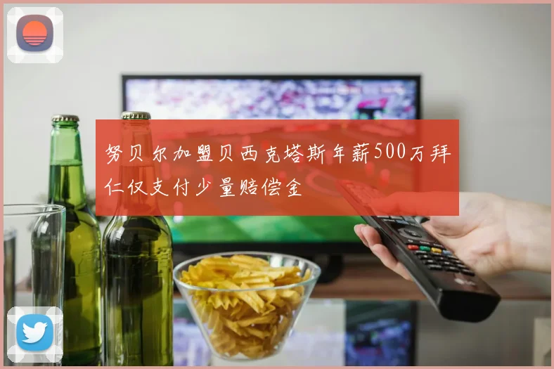 努贝尔加盟贝西克塔斯年薪500万拜仁仅支付少量赔偿金