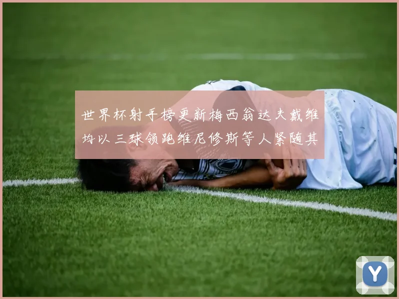 世界杯射手榜更新梅西翁达夫戴维均以三球领跑维尼修斯等人紧随其后