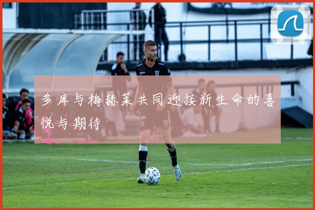 多库与梅赫莱共同迎接新生命的喜悦与期待