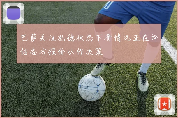 巴萨关注孔德状态下滑情况正在评估各方报价以作决策