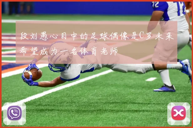 段刘愚心目中的足球偶像是C罗未来希望成为一名体育老师