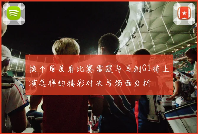 换个角度看比赛雷霆与马刺G1将上演怎样的精彩对决与场面分析