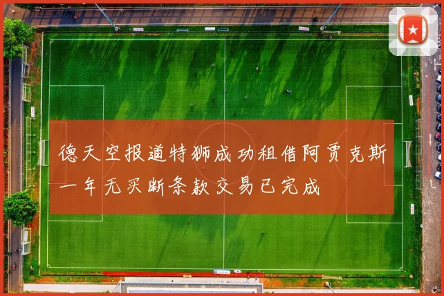德天空报道特狮成功租借阿贾克斯一年无买断条款交易已完成