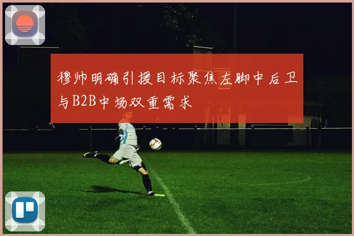 穆帅明确引援目标聚焦左脚中后卫与B2B中场双重需求