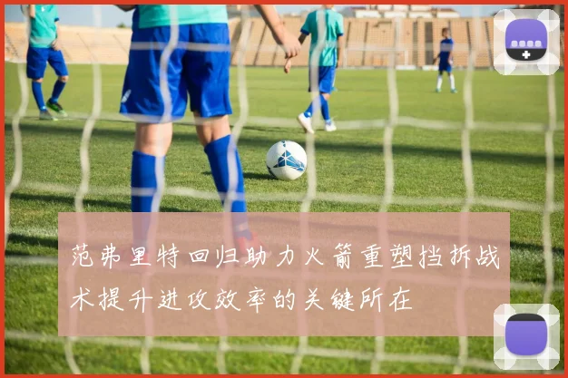 范弗里特回归助力火箭重塑挡拆战术提升进攻效率的关键所在