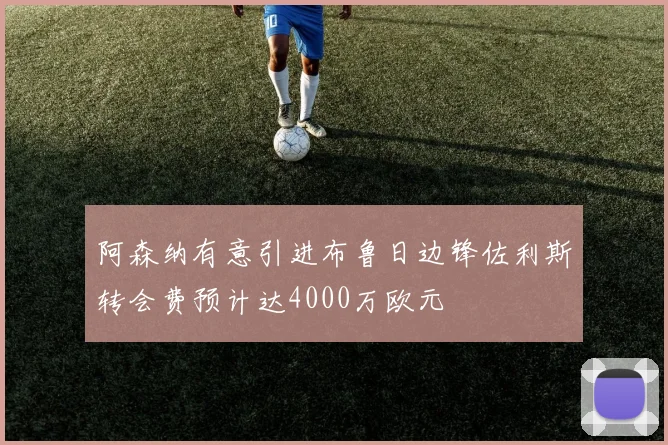 阿森纳有意引进布鲁日边锋佐利斯转会费预计达4000万欧元