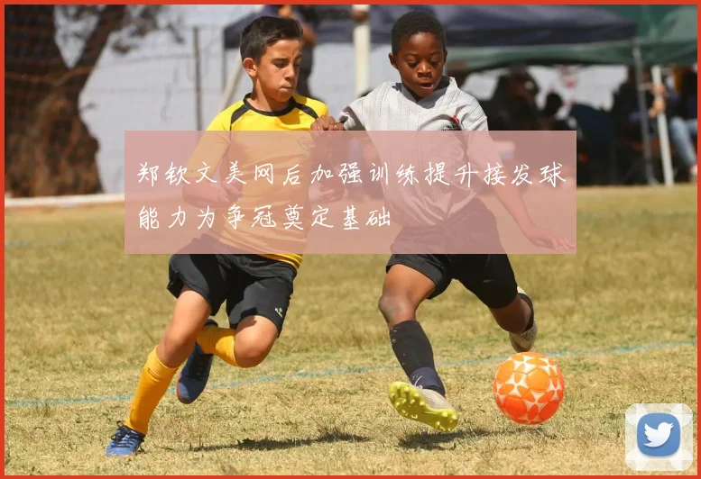 郑钦文美网后加强训练提升接发球能力为争冠奠定基础