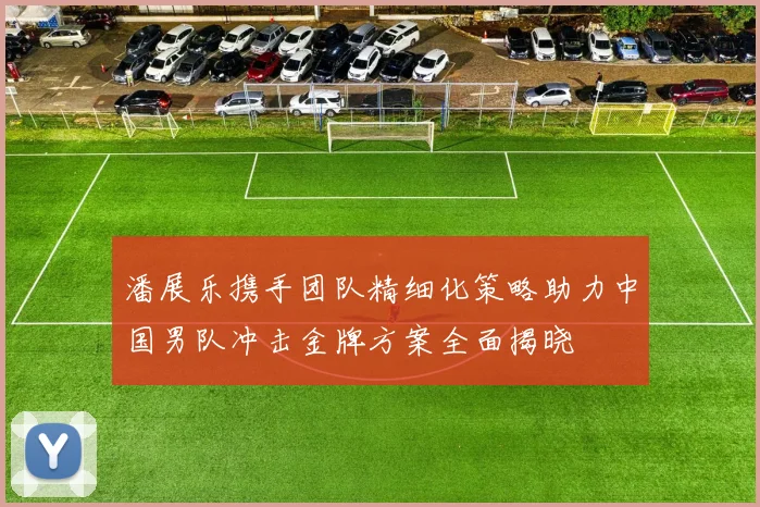 潘展乐携手团队精细化策略助力中国男队冲击金牌方案全面揭晓