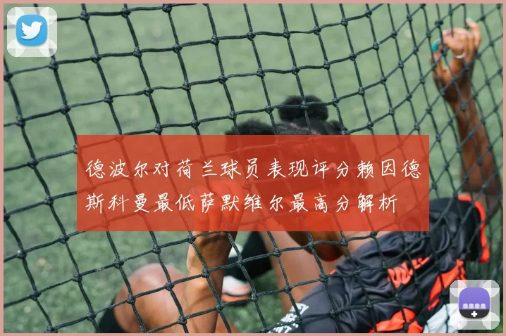 德波尔对荷兰球员表现评分赖因德斯科曼最低萨默维尔最高分解析